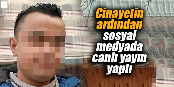 Cinayetin ardından sosyal medyada canlı yayın yaptı