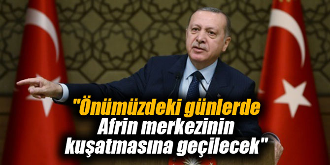 "Önümüzdeki günlerde Afrin merkezinin kuşatmasına geçilecek"