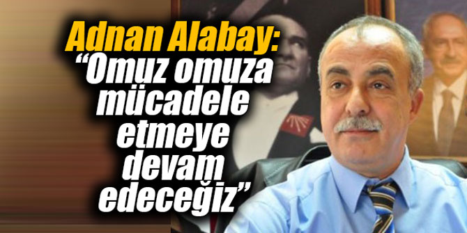 Adnan Alabay: “Omuz omuza mücadele etmeye devam edeceğiz”