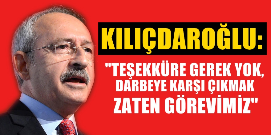 Kılıçdaroğlu: ''Darbeye karşı çıkmak zaten görevimiz''