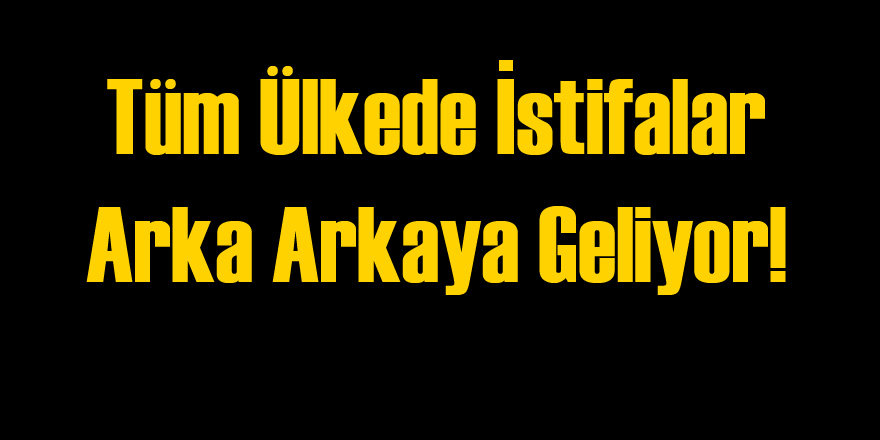 Tüm Ülkede İstifalar Arka Arkaya Geliyor