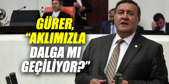 Gürer, “Aklımızla dalga mı geçiliyor?”
