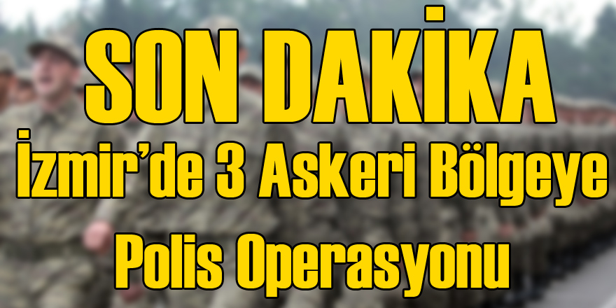 İzmir'de 3 Askeri Bölgeye Operasyon