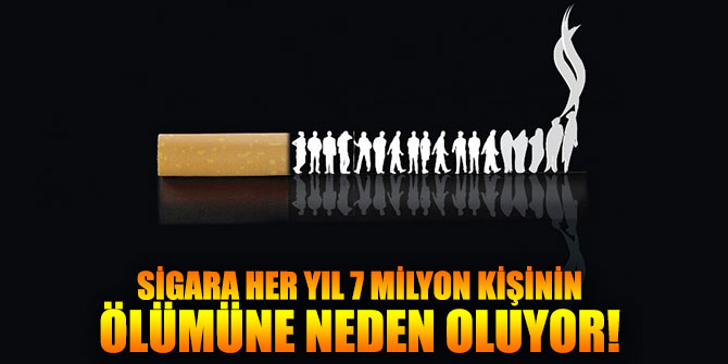 SİGARA HER YIL 7 MİLYON KİŞİNİN ÖLÜMÜNE NEDEN OLUYOR