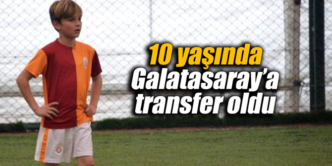 10 yaşında Galatasaray’a transfer oldu