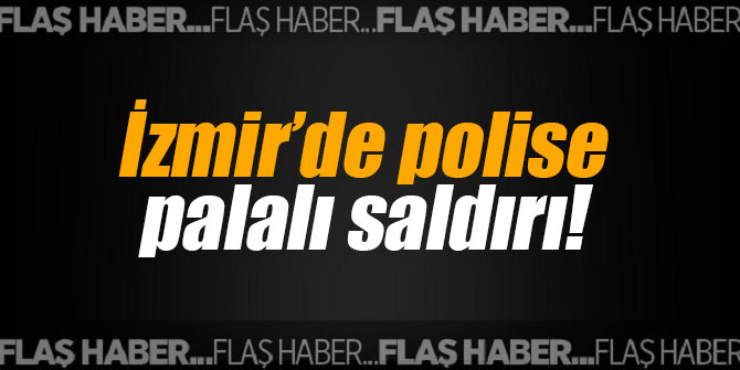 İzmir’de polise palalı saldırı!