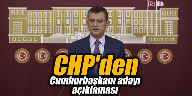 CHP'den flaş Cumhurbaşkanı adayı açıklaması