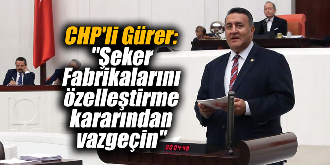 CHP'li Gürer: "Şeker Fabrikalarını özelleştirme kararından vazgeçin"