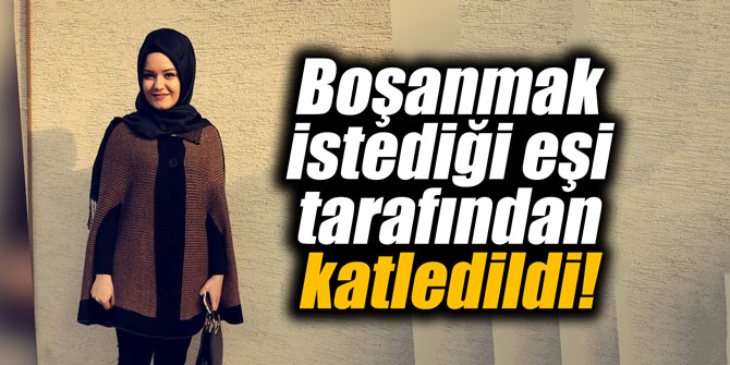 Boşanmak istediği eşi tarafından katledildi!