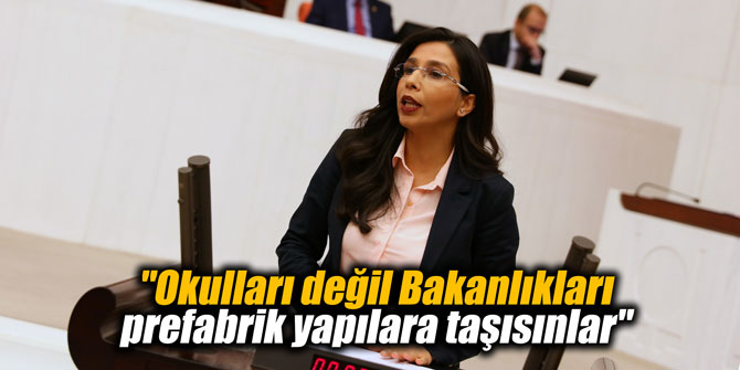 "Okulları değil Bakanlıkları prefabrik yapılara taşısınlar"