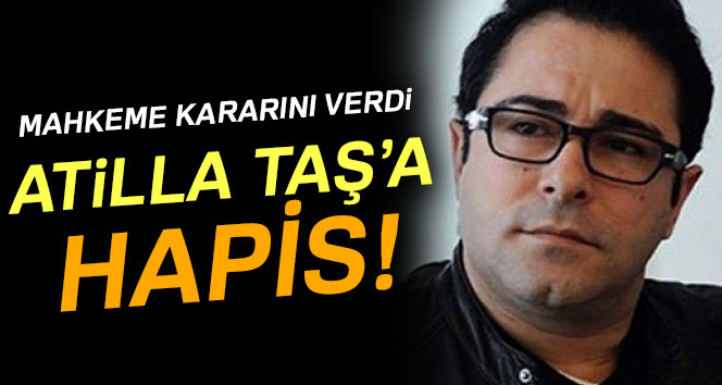 Atilla Taş'a 3 yıl 1 ay 15 gün hapis cezası