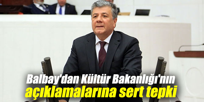 BALBAY'DAN KÜLTÜR BAKANLIĞI'NIN AÇIKLAMALARINA SERT TEPKİ