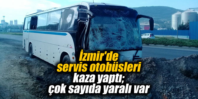İzmir'de servis otobüsleri kaza yaptı; çok sayıda yaralı var