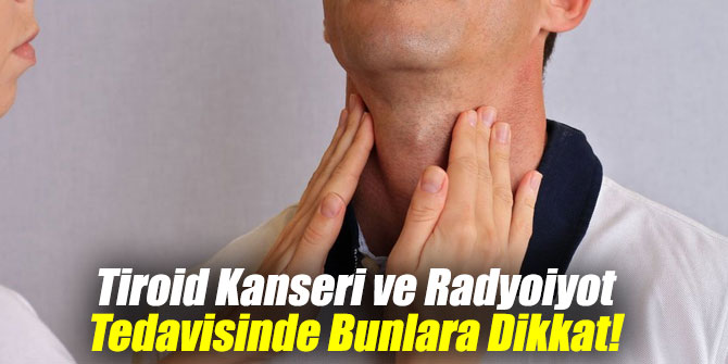 Tiroid Kanseri ve Radyoiyot Tedavisinde Bunlara Dikkat!