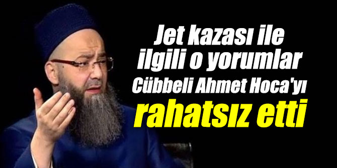 Jet kazası  ile ilgili o yorumlar Cübbeli Ahmet Hoca'yı rahatsız etti