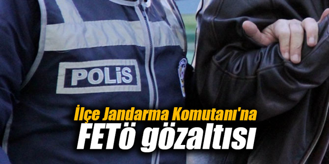 İlçe Jandarma Komutanı'na FETö gözaltısı