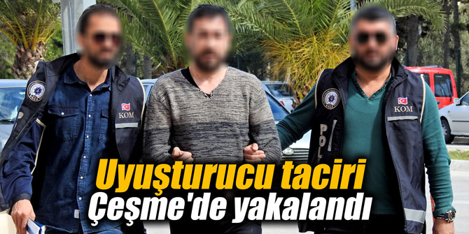 Uyuşturucu taciri Çeşme'de yakalandı