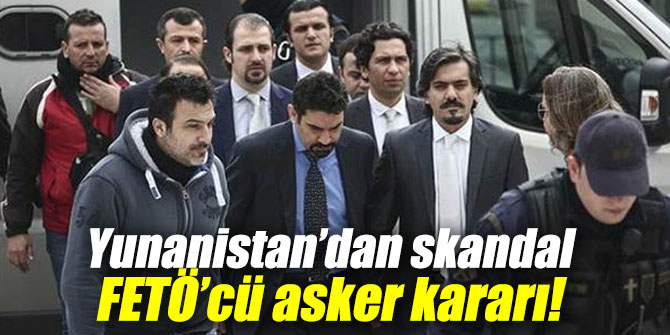Yunanistan’dan skandal FETÖ’cü asker kararı!