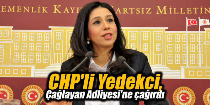 CHP'li Yedekci, Çağlayan Adliyesi'ne çağırdı