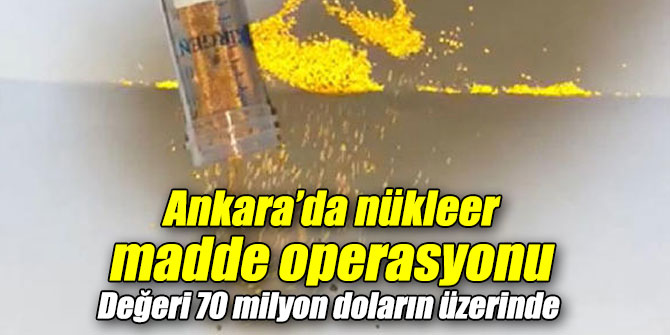 Ankara’da nükleer madde operasyonu yapıldı