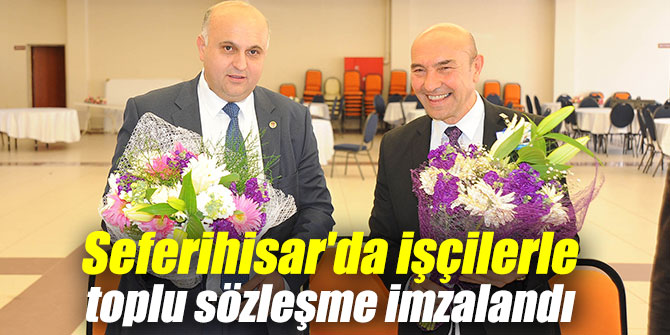 Seferihisar'da işçilerle toplu sözleşme imzalandı