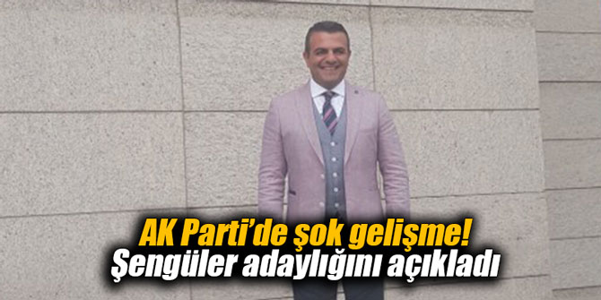 AK Parti’de flaş gelişme! Şengüler adaylığını açıkladı
