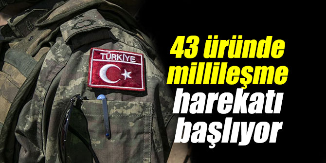 43 üründe millileşme harekatı başlıyor