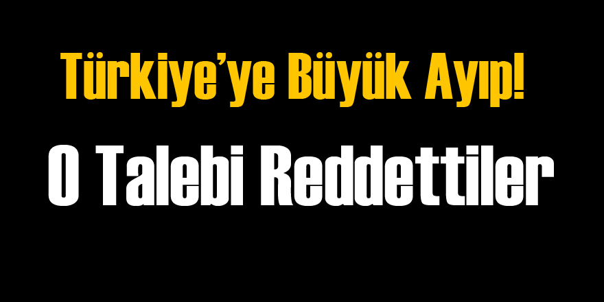 Türkiye'nin Talebini Reddettiler!