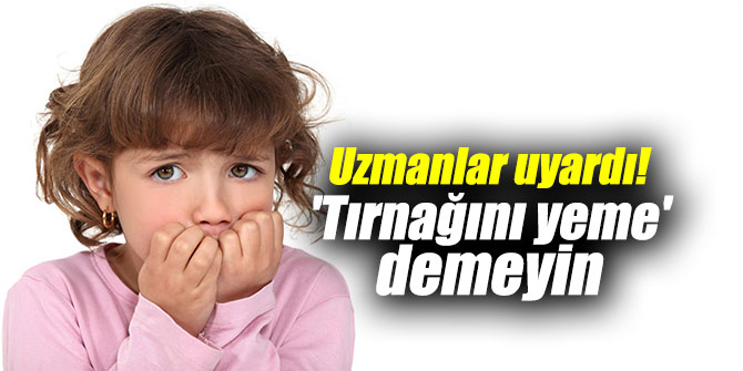 Uzmanlar uyardı! 'Tırnağını yeme' demeyin