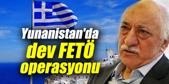 Yunanistan'da dev FETÖ operasyonu düzenlendi