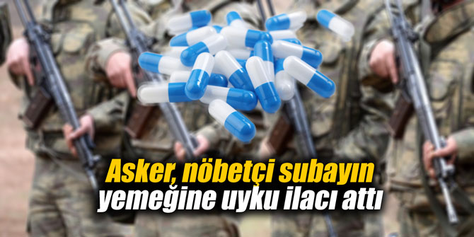Asker, nöbetçi subayın yemeğine uyku ilacı attı