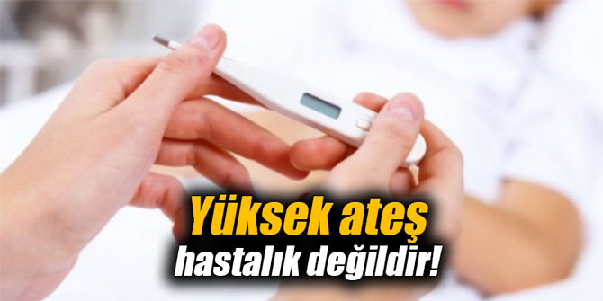 Yüksek ateş hastalık değildir!