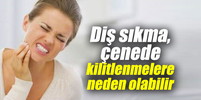 Diş sıkma, çene kilitlenmelerine sebep oluyor