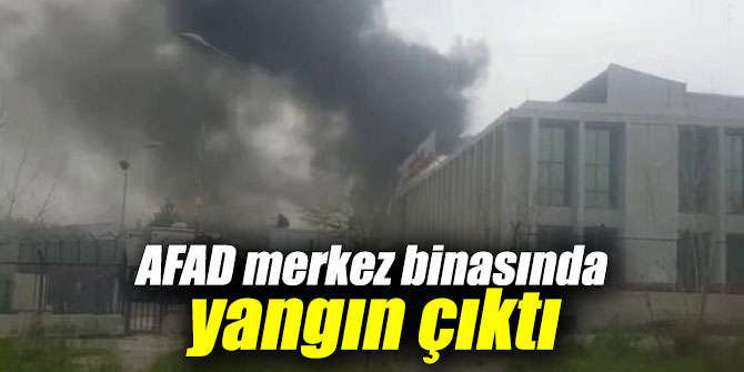 AFAD merkez binasında yangın çıktı