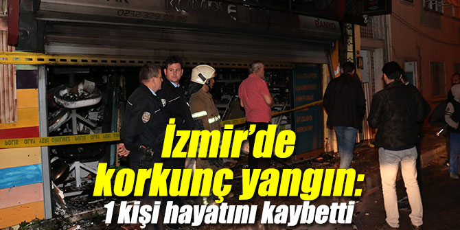 İzmir’de korkunç yangın: 1 kişi hayatını kaybetti