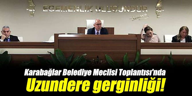 Karabağlar Belediye Meclisi Toplantısı'nda Uzundere gerginliği!