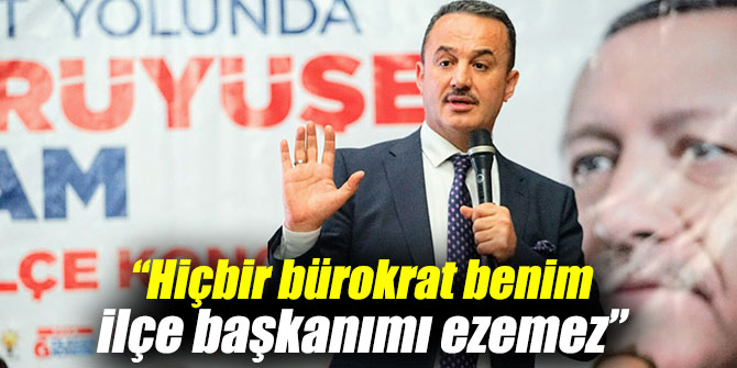 Şengül, “Hiçbir bürokrat benim ilçe başkanımı ezemez”