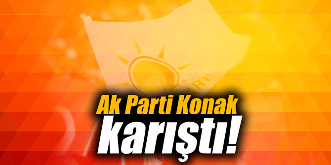 Ak Parti Konak karıştı!