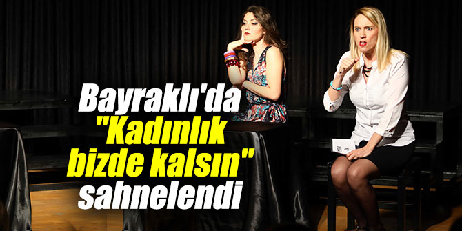 Bayraklı'da "Kadınlık bizde kalsın" sahnelendi