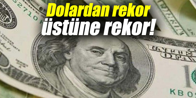 Dolardan rekor üstüne rekor!