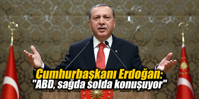 Cumhurbaşkanı Erdoğan: "ABD, sağda solda konuşuyor"