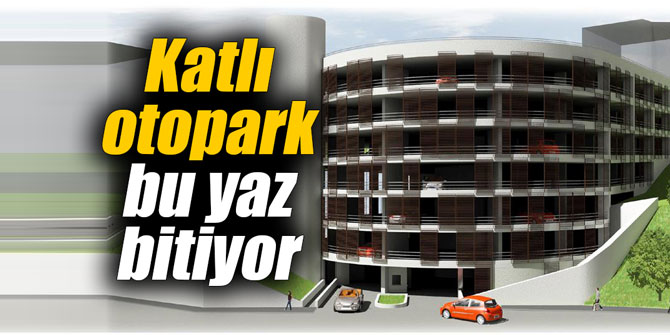 Katlı otopark bu yaz bitiyor