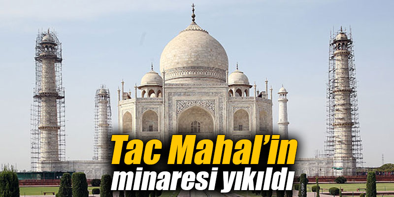 Tac Mahal’in minaresi yıkıldı
