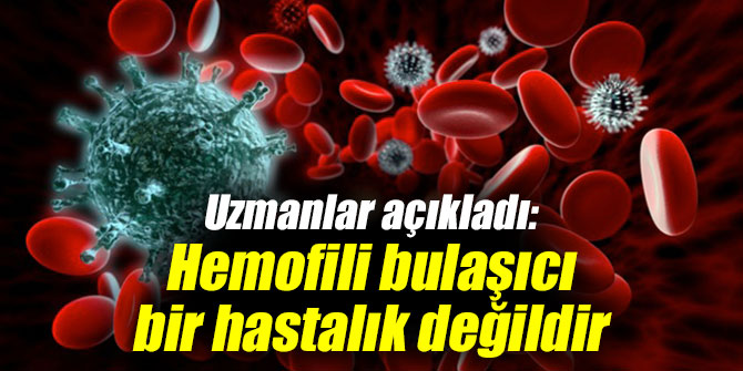 Uzmanlar açıkladı: Hemofili bulaşıcı bir hastalık değildir