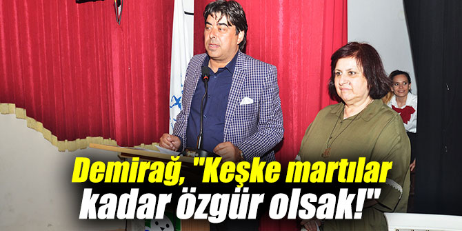 DEMİRAĞ, ‘KEŞKE MARTILAR KADAR ÖZGÜR OLSAK’