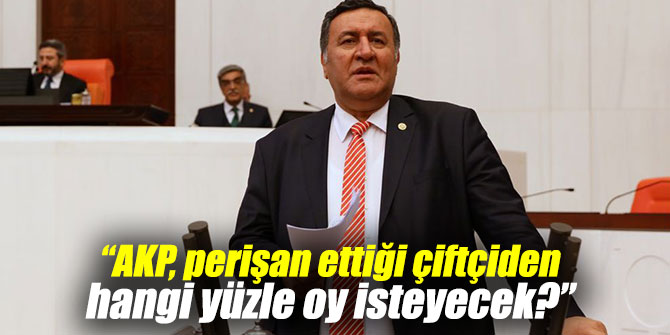 “AKP, perişan ettiği çiftçiden hangi yüzle oy isteyecek?”