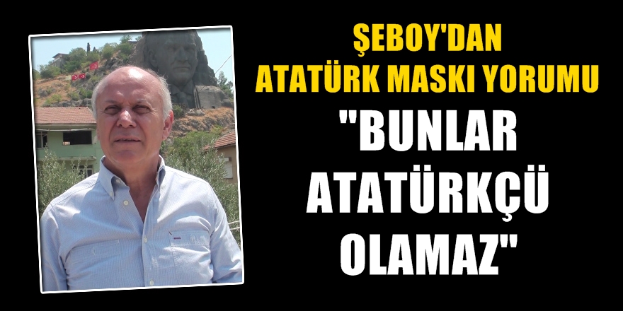Şeboy: ''Bunlar Atatürkçü olamaz''