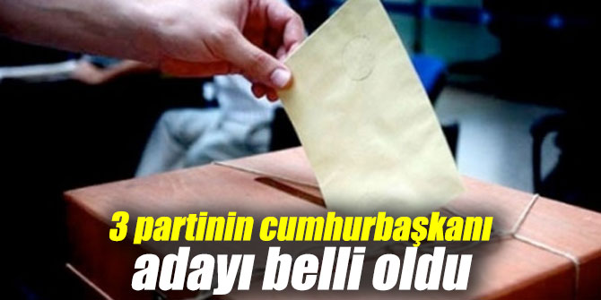 O 3 partinin cumhurbaşkanı adayı belli oldu