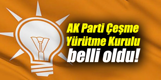 AK Parti Çeşme Yürütme Kurulu belli oldu!