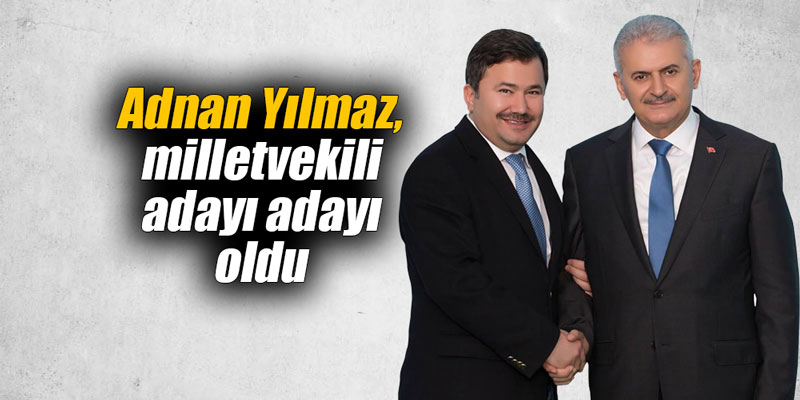 Adnan Yılmaz, milletvekili adayı adayı oldu